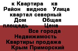 1-к Квартира 45 кв  › Район ­ видное › Улица ­ квартал северный  › Дом ­ 19 › Общая площадь ­ 45 › Цена ­ 3 750 000 - Все города Недвижимость » Квартиры продажа   . Крым,Приморский